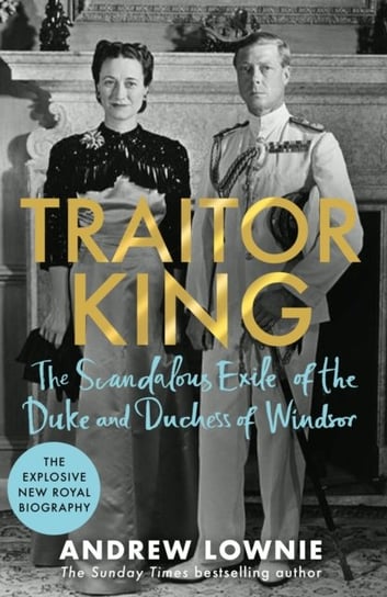 Traitor King. The Scandalous Exile of the Duke and Duchess of Windsor. THE SUNDAY TIMES BESTSELLER Lownie Andrew