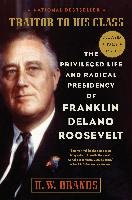 Traitor to His Class: The Privileged Life and Radical Presidency of Franklin Delano Roosevelt Brands H. W.