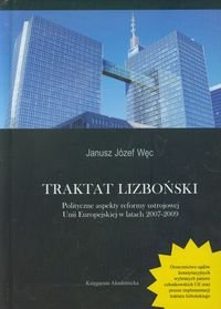 Traktat Lizboński. Polityczne aspekty reformy ustrojowej Unii Europejskiej w latach 2007-2009 Węc Janusz