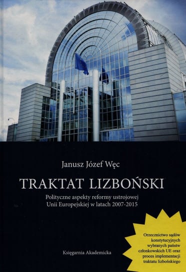 Traktat lizboński. Polityczne aspekty reformy ustrojowej Unii Europejskiej w latach 2007-2015 Węc Janusz Józef
