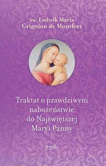 Traktat o prawdziwym nabożeństwie do Najświętszej Maryi Panny De Montfort Ludwik Maria Grignon
