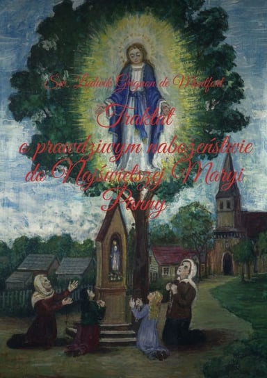 Traktat o prawdziwym nabożeństwie do Najświętszej Maryi Panny De Montfort Grignon