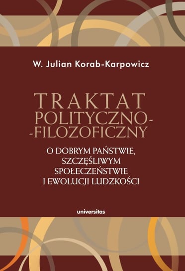 Traktat polityczno-filozoficzny. O dobrym państwie, szczęśliwym społeczeństwie i ewolucji ludzkości Korab-Karpowicz W. Julian