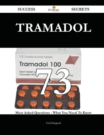 Tramadol 73 Success Secrets - 73 Most Asked Questions On Tramadol - What You Need To Know Sheppard Fred