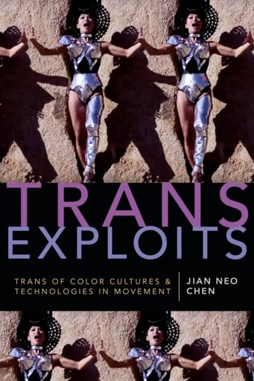 Trans Exploits: Trans of Color Cultures and Technologies in Movement Jian Neo Chen