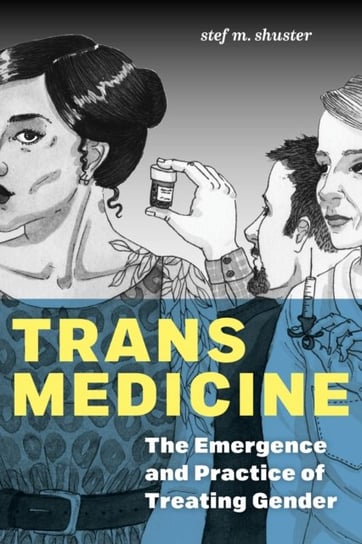 Trans Medicine: The Emergence and Practice of Treating Gender Stef M. Shuster