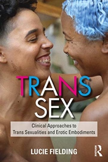 Trans Sex: Clinical Approaches to Trans Sexualities and Erotic Embodiments Lucie Fielding