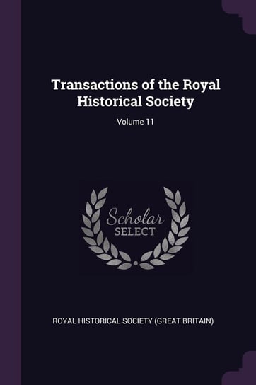Transactions of the Royal Historical Society; Volume 11 Royal Historical Society (Great Britain)