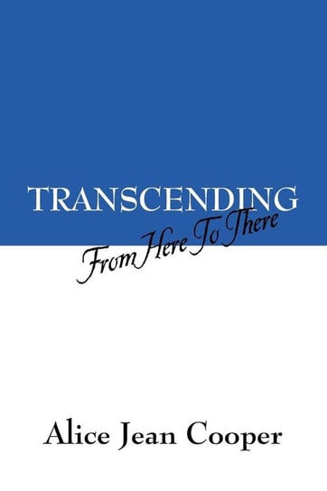 Transcending: From Here to There Alice Jean Cooper