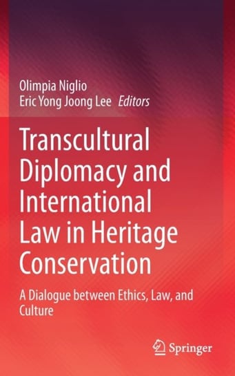 Transcultural Diplomacy and International Law in Heritage Conservation: A Dialogue between Ethics, L Opracowanie zbiorowe