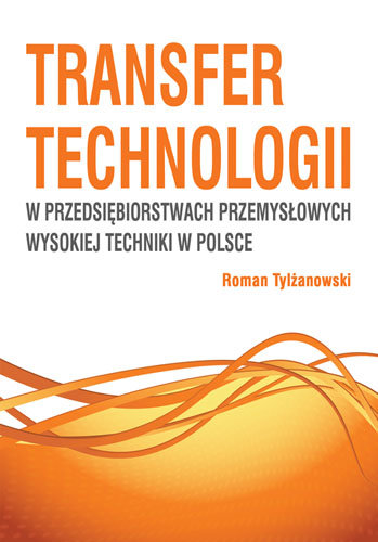 Transfer technologii w przedsiębiorstwach przemysłowych wysokiej techniki w Polsce Tylżanowski Roman