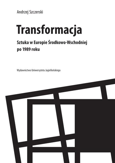 Transformacja. Sztuka w Europie Środkowo-Wschodniej po 1989 roku Szczerski Andrzej