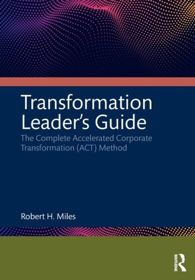 Transformation Leader's Guide: The Complete Accelerated Corporate Transformation (ACT) Method Taylor & Francis Ltd.
