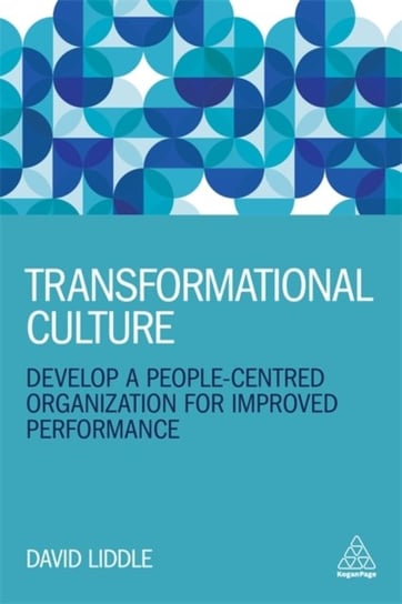 Transformational Culture: Develop a People-Centred Organization for Improved Performance David Liddle