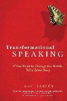 Transformational Speaking: If You Want to Change the World, Tell a Better Story Larsen Gail