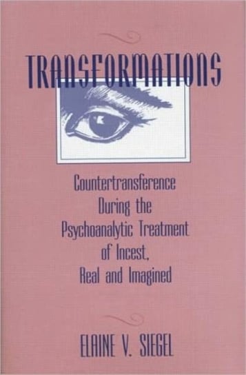 Transformations: Countertransference During the Psychoanalytic Treatment of Incest, Real and Imagine Elaine V. Siegel