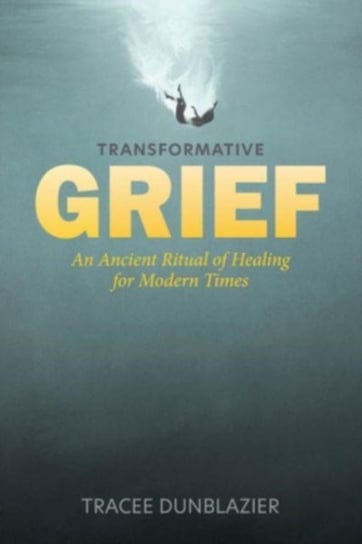 Transformative Grief: An Ancient Ritual of Healing for Modern Times Schiffer Publishing Ltd