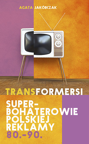 Transformersi. Superbohaterowie polskiej reklamy 80. - 90. Jakóbczak Agata