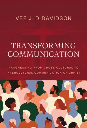 Transforming Communication: Progressing from Cross-Cultural to Intercultural Communication of Christ Vee J. D-Davidson