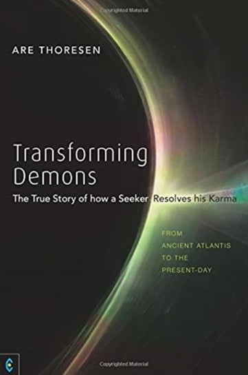 Transforming Demons: The True Story of how a Seeker Resolves his Karma - From Ancient Atlantis to the Present-day Are Thoresen