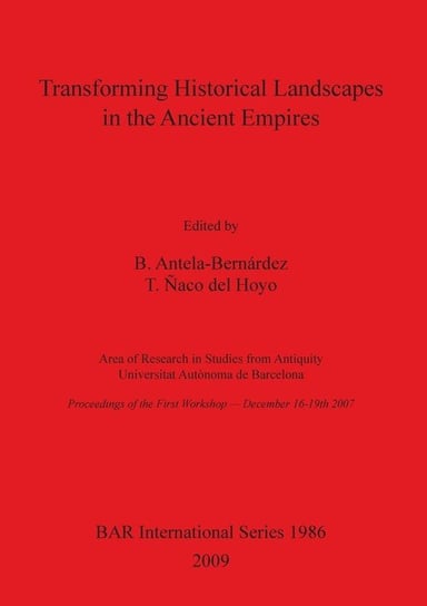 Transforming Historical Landscapes in the Ancient Empires B. Antela-Bernardez, T. Naco del Hoyo