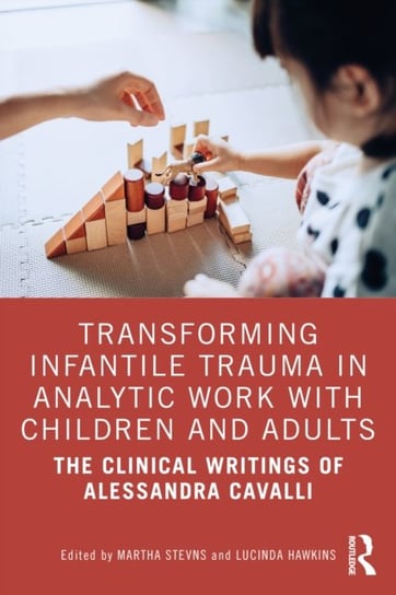 Transforming Infantile Trauma in Analytic Work with Children and Adults. The Clinical Writings of Alessandra Cavalli Martha Stevns