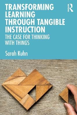 Transforming Learning Through Tangible Instruction: The Case for Thinking With Things Sarah Kuhn