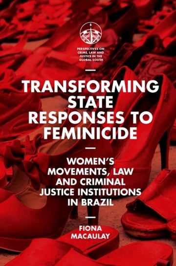 Transforming State Responses to Feminicide: Womens Movements, Law and Criminal Justice Institutions Fiona Macaulay