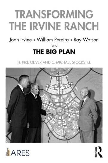 Transforming the Irvine Ranch. Joan Irvine, William Pereira, Ray Watson, and the Big Plan Opracowanie zbiorowe