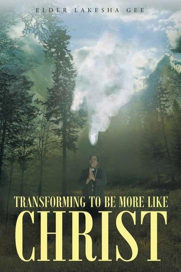Transforming To Be More Like Christ Gee Elder Lakesha