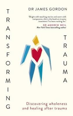 Transforming Trauma: Discovering Wholeness and Healing After Trauma James Gordon