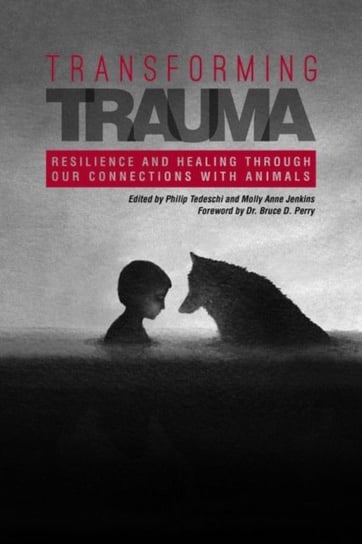Transforming Trauma: Resilience and Healing Through Our Connections With Animals Philip Tedeschi, Molly Anne Jenkins