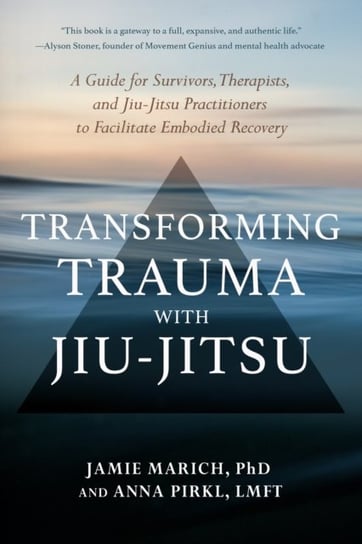 Transforming Trauma with Jiu-Jitsu: A Guide for Survivors, Therapists, and Jiu-Jitsu Practitioners t Jamie Marich