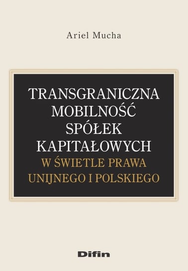 Transgraniczna mobilność spółek kapitałowych w świetle prawa unijnego i polskiego Mucha Ariel