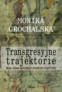 Transgresyjne trajektorie. Zmiany statusu społecznego w perspektywie biograficznej Grochalska Monika