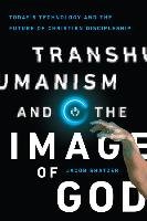 Transhumanism and the Image of God: Today's Technology and the Future of Christian Discipleship Shatzer Jacob