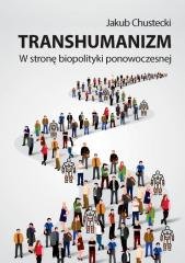 Transhumanizm. W stronę biopolityki ponowoczesnej Jakub Chustecki