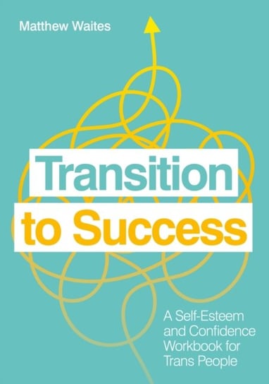 Transition to Success: A Self-Esteem and Confidence Workbook for Trans People Matthew Waites