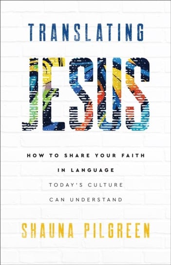 Translating Jesus - How to Share Your Faith in Language Today`s Culture Can Understand Shauna Pilgreen