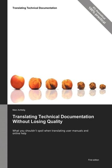 Translating Technical Documentation Without Losing Quality - What You Shouldn't Spoil When Translating User Manuals and Online Help Achtelig Marc