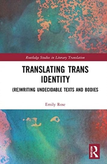 Translating Trans Identity: (Re)Writing Undecidable Texts and Bodies Emily Rose