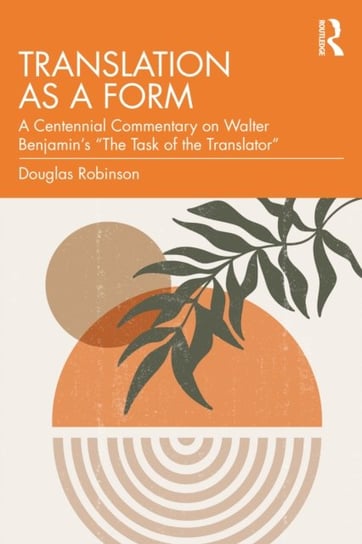 Translation as a Form: A Centennial Commentary on Walter Benjamin's "The Task of the Translator" Douglas Robinson