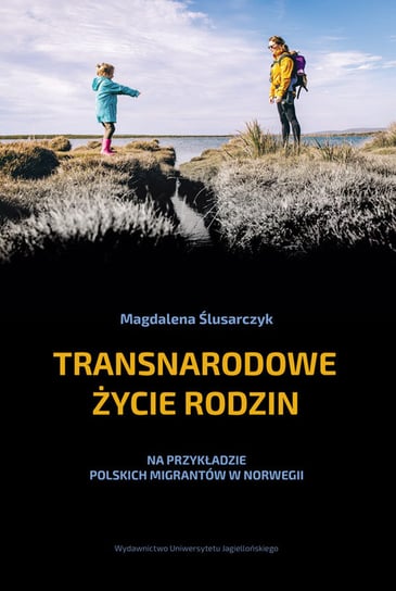 Transnarodowe życie rodzin. Na przykładzie polskich migrantów w Norwegii Ślusarczyk Magdalena