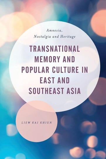 Transnational Memory and Popular Culture in East and Southeast Asia Khiun Liew Kai