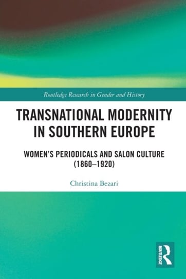 Transnational Modernity in Southern Europe: Women's Periodicals and Salon Culture (1860-1920) Opracowanie zbiorowe