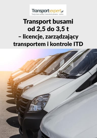 Transport busami od 2,5 do 3,5 t – licencje, zarządzający transportem i kontrole ITD Opracowanie zbiorowe