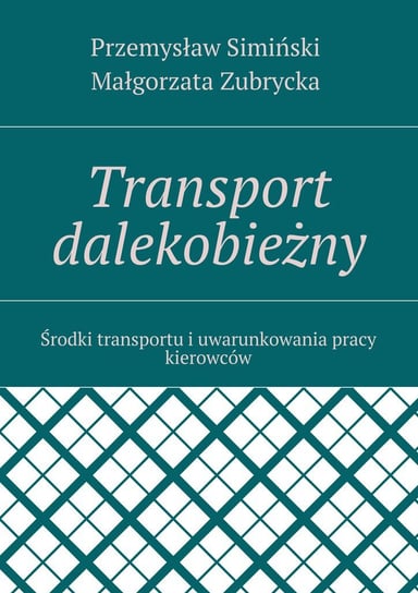 Transport dalekobieżny. Środki transportu i uwarunkowania pracy kierowców Simiński Przemysław, Zubrycka Małgorzata