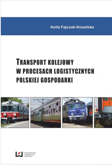Transport kolejowy w procesach logistycznych polskiej gospodarki Fajczak-Kowalska Anita