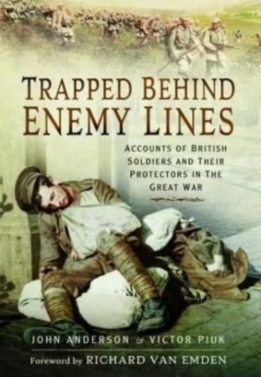 Trapped Behind Enemy Lines: Accounts of British Soldiers and their Protectors in The Great War Anderson John