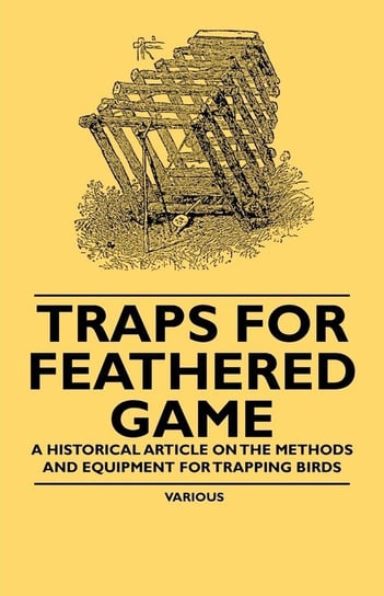 Traps for Feathered Game - A Historical Article on the Methods and Equipment for Trapping Birds Various